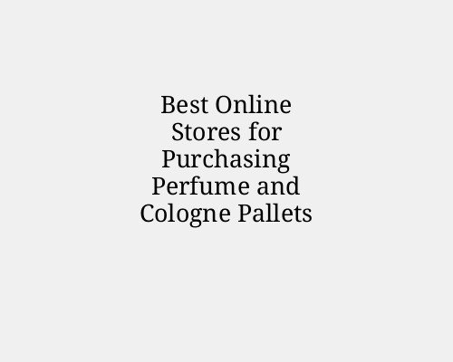 Best Online Stores for Purchasing Perfume and Cologne Pallets