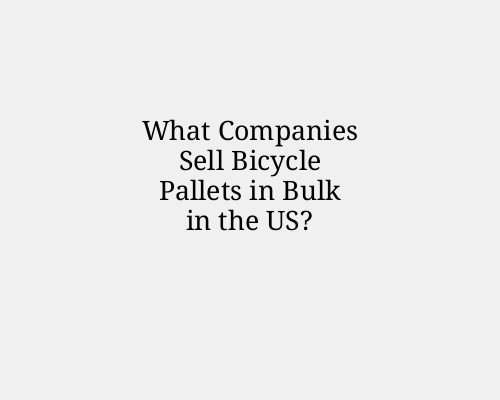 What Companies Sell Bicycle Pallets in Bulk in the US?