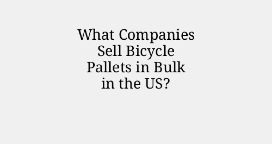 What Companies Sell Bicycle Pallets in Bulk in the US?